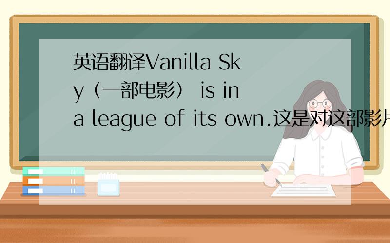 英语翻译Vanilla Sky（一部电影） is in a league of its own.这是对这部影片的评价，那