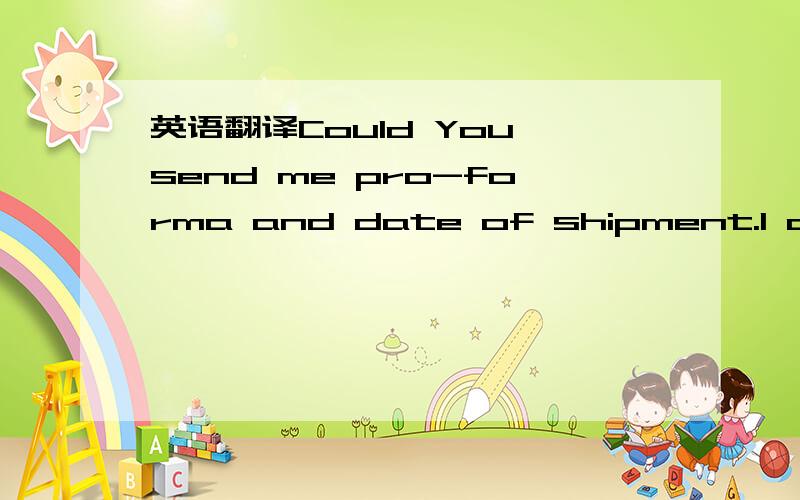 英语翻译Could You send me pro-forma and date of shipment.I confi