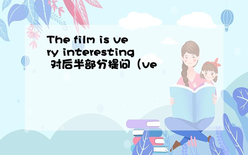 The film is very interesting 对后半部分提问（ve