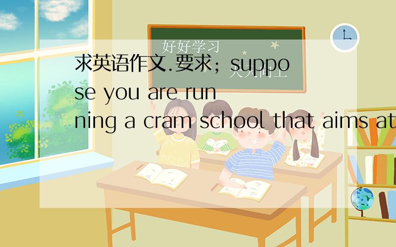 求英语作文.要求；suppose you are running a cram school that aims at