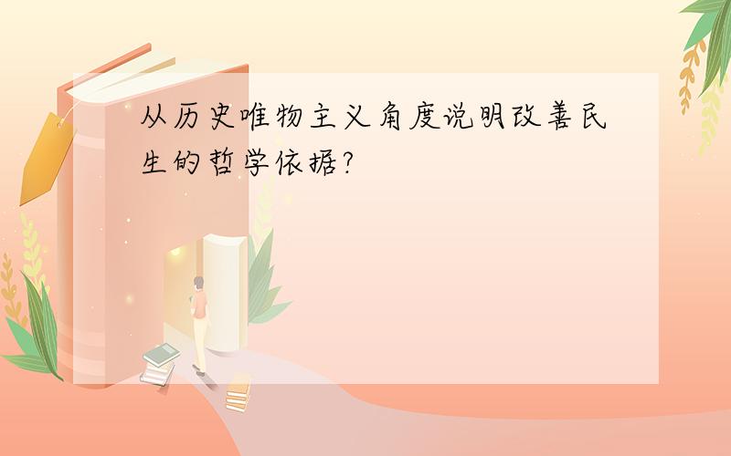 从历史唯物主义角度说明改善民生的哲学依据?