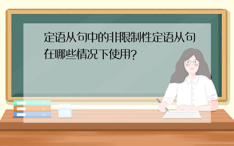 定语从句中的非限制性定语从句在哪些情况下使用?