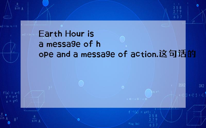 Earth Hour is a message of hope and a message of action.这句话的