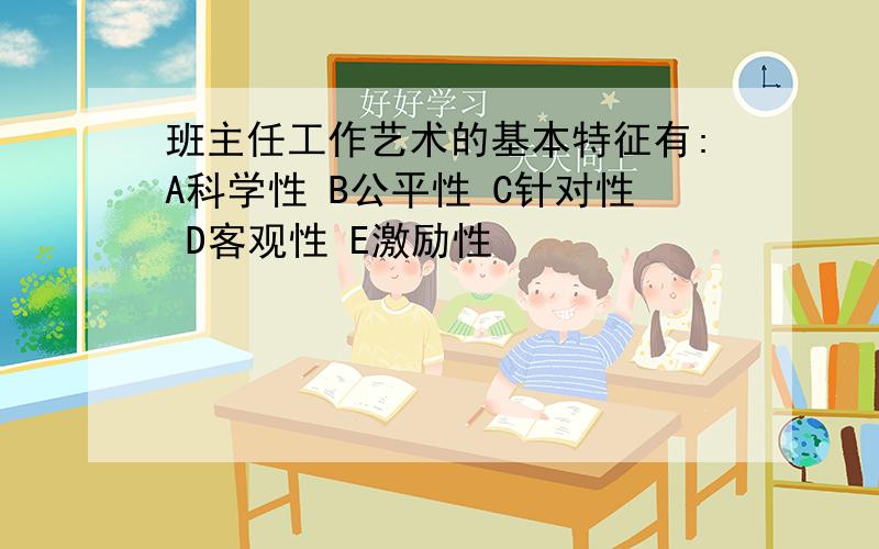 班主任工作艺术的基本特征有:A科学性 B公平性 C针对性 D客观性 E激励性