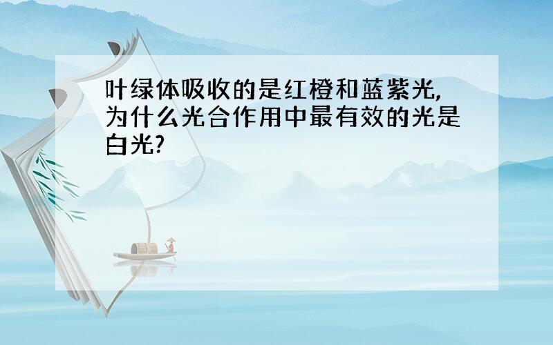 叶绿体吸收的是红橙和蓝紫光,为什么光合作用中最有效的光是白光?