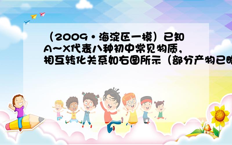 （2009•海淀区一模）已知A～X代表八种初中常见物质，相互转化关系如右图所示（部分产物已略去）．请回答下列问题．