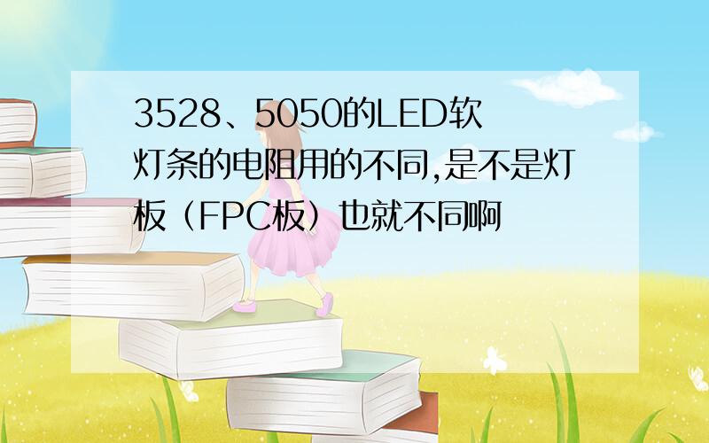 3528、5050的LED软灯条的电阻用的不同,是不是灯板（FPC板）也就不同啊