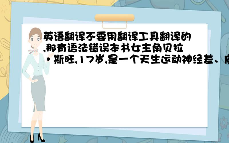 英语翻译不要用翻译工具翻译的,那有语法错误本书女主角贝拉·斯旺,17岁,是一个天生运动神经差、皮肤苍白得像生病一样的普通