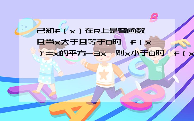 已知f（x）在R上是奇函数,且当x大于且等于0时,f（x）=x的平方-3x,则x小于0时,f（x）的解析式为?