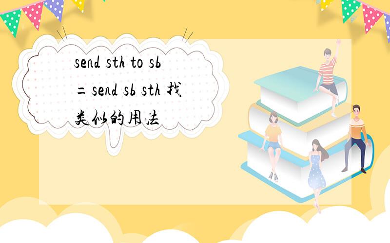 send sth to sb=send sb sth 找类似的用法