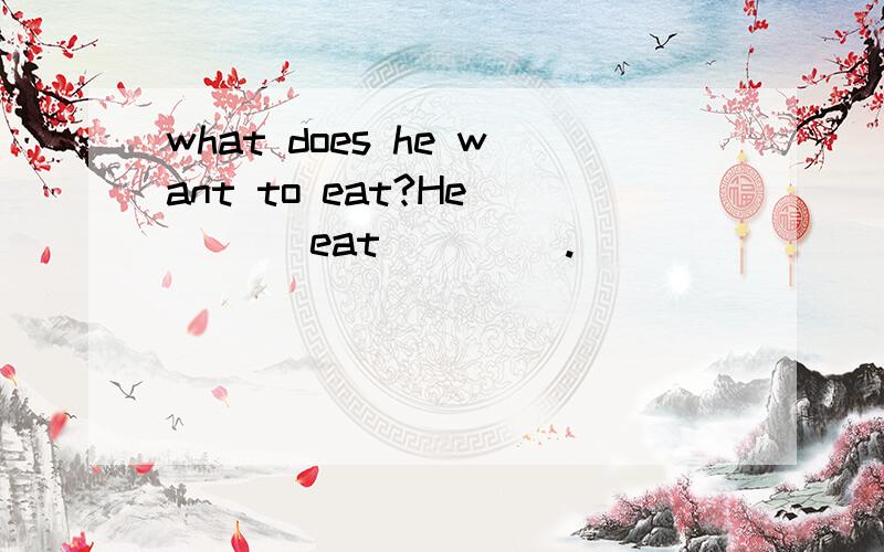 what does he want to eat?He__ __eat__ __.