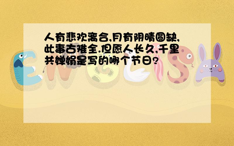 人有悲欢离合,月有阴晴圆缺,此事古难全.但愿人长久,千里共婵娟是写的哪个节日?