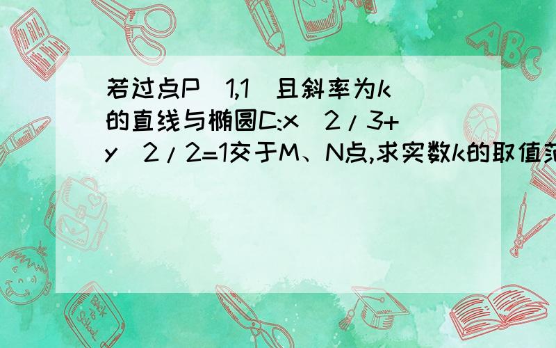 若过点P(1,1)且斜率为k的直线与椭圆C:x^2/3+y^2/2=1交于M、N点,求实数k的取值范围