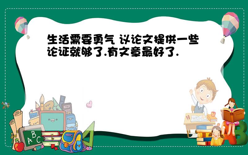 生活需要勇气 议论文提供一些论证就够了.有文章最好了.