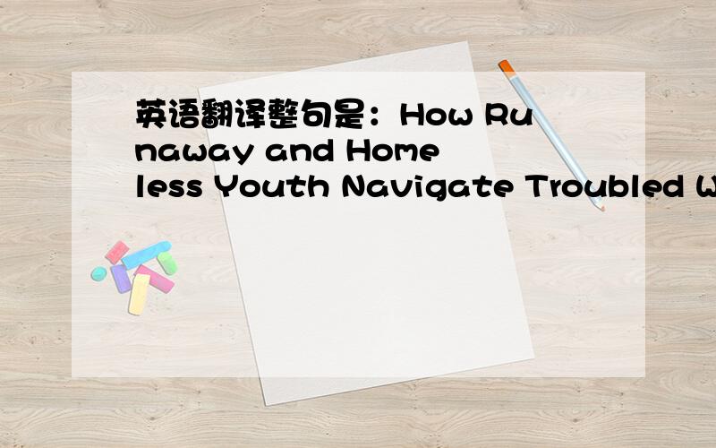 英语翻译整句是：How Runaway and Homeless Youth Navigate Troubled Wat