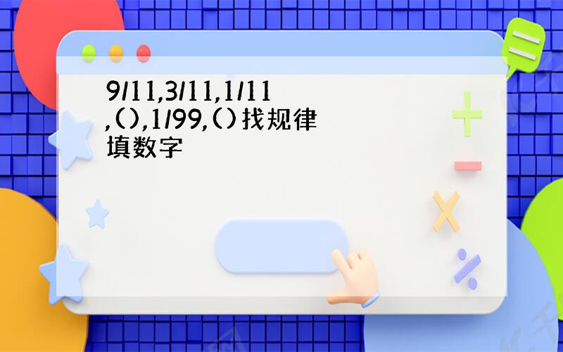 9/11,3/11,1/11,(),1/99,()找规律填数字