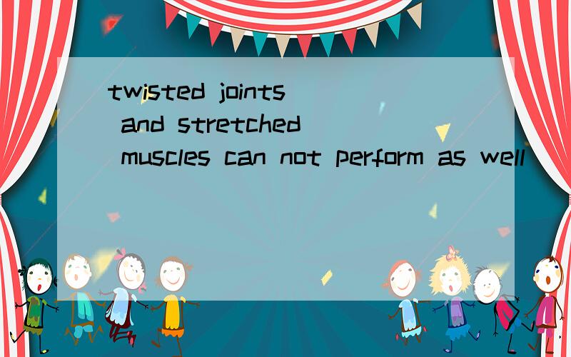 twisted joints and stretched muscles can not perform as well