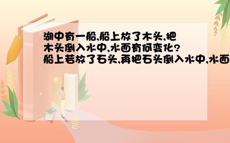 湖中有一船,船上放了木头,把木头倒入水中,水面有何变化?船上若放了石头,再把石头倒入水中,水面有何变化?