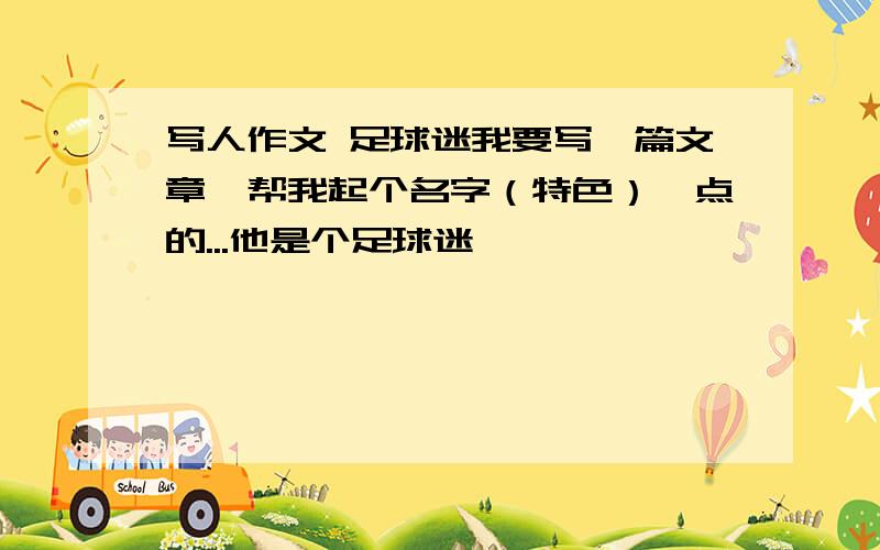 写人作文 足球迷我要写一篇文章,帮我起个名字（特色）一点的...他是个足球迷