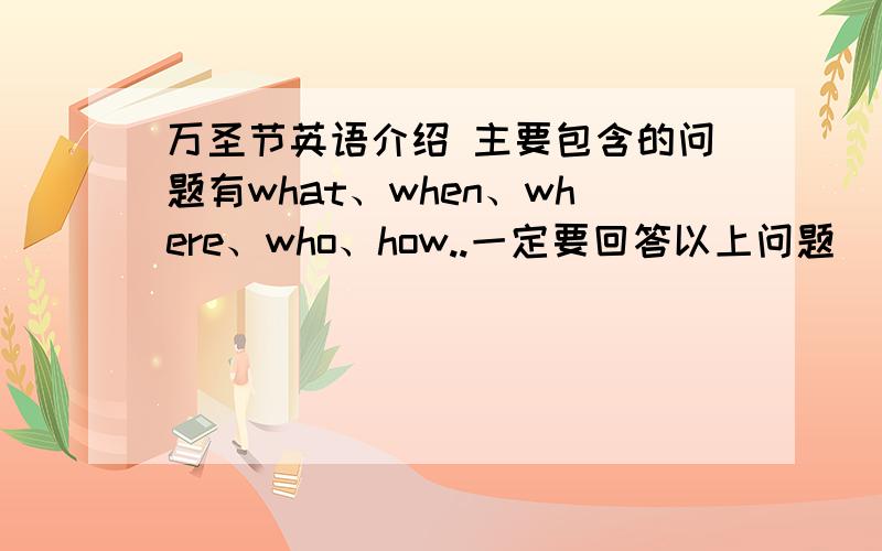 万圣节英语介绍 主要包含的问题有what、when、where、who、how..一定要回答以上问题