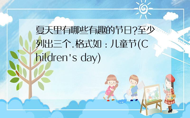 夏天里有哪些有趣的节日?至少列出三个.格式如：儿童节(Children's day)