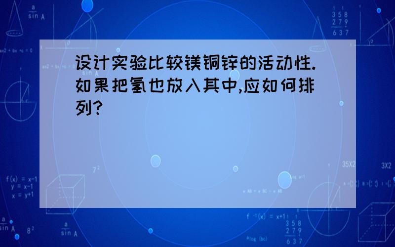 设计实验比较镁铜锌的活动性.如果把氢也放入其中,应如何排列?