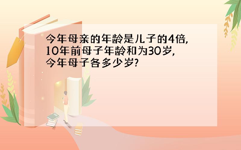 今年母亲的年龄是儿子的4倍,10年前母子年龄和为30岁,今年母子各多少岁?