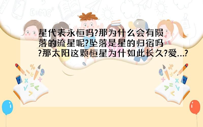 星代表永恒吗?那为什么会有陨落的流星呢?坠落是星的归宿吗?那太阳这颗恒星为什如此长久?爱…?