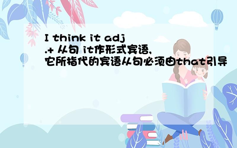 I think it adj.+ 从句 it作形式宾语,它所指代的宾语从句必须由that引导