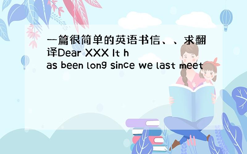 一篇很简单的英语书信、、求翻译Dear XXX It has been long since we last meet