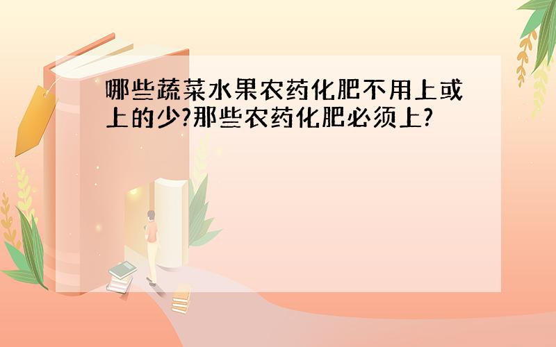 哪些蔬菜水果农药化肥不用上或上的少?那些农药化肥必须上?