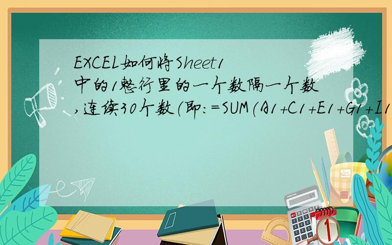 EXCEL如何将Sheet1中的1整行里的一个数隔一个数,连续30个数（即：=SUM(A1+C1+E1+G1+I1+K1