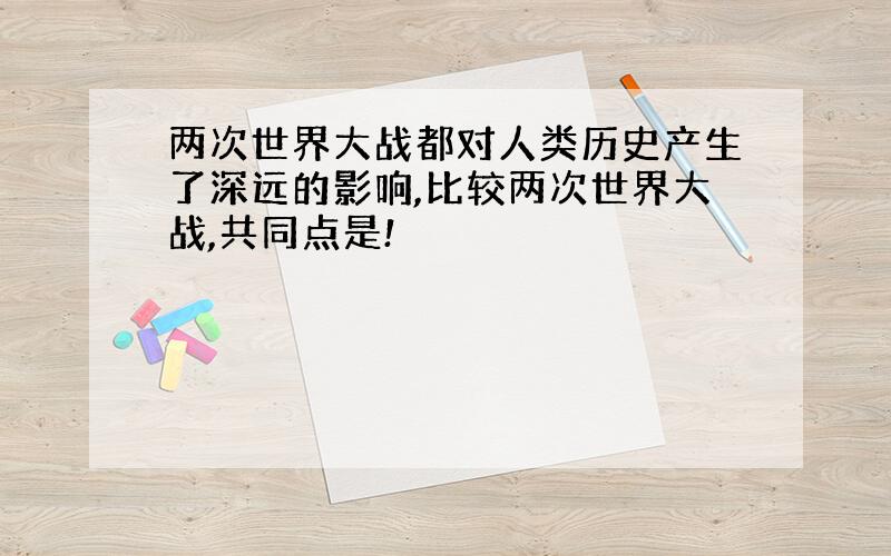 两次世界大战都对人类历史产生了深远的影响,比较两次世界大战,共同点是!