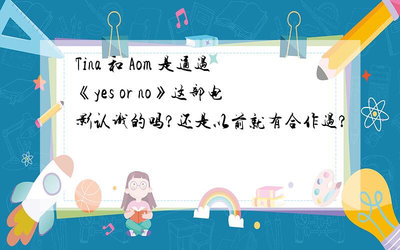 Tina 和 Aom 是通过《yes or no》这部电影认识的吗?还是以前就有合作过?