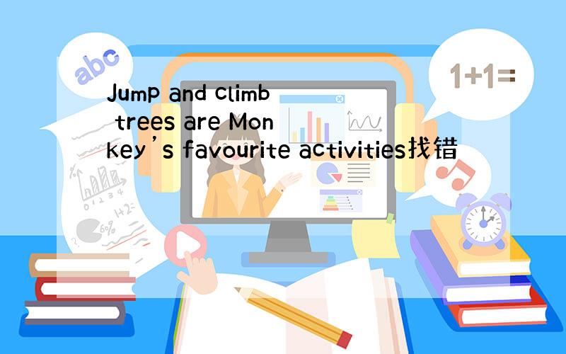 Jump and climb trees are Monkey’s favourite activities找错