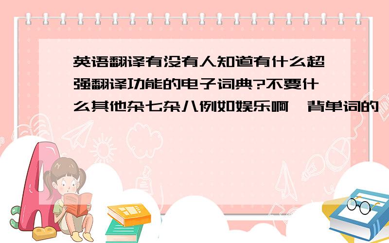 英语翻译有没有人知道有什么超强翻译功能的电子词典?不要什么其他杂七杂八例如娱乐啊、背单词的、摄像头取词的功能,只要词库大