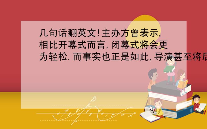 几句话翻英文!主办方曾表示,相比开幕式而言,闭幕式将会更为轻松.而事实也正是如此,导演甚至将后半部分典礼变成了最国际化的