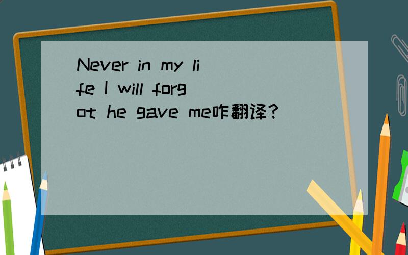 Never in my life I will forgot he gave me咋翻译?