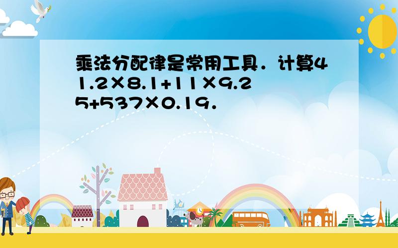 乘法分配律是常用工具．计算41.2×8.1+11×9.25+537×0.19．