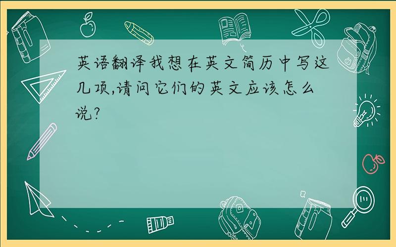 英语翻译我想在英文简历中写这几项,请问它们的英文应该怎么说?