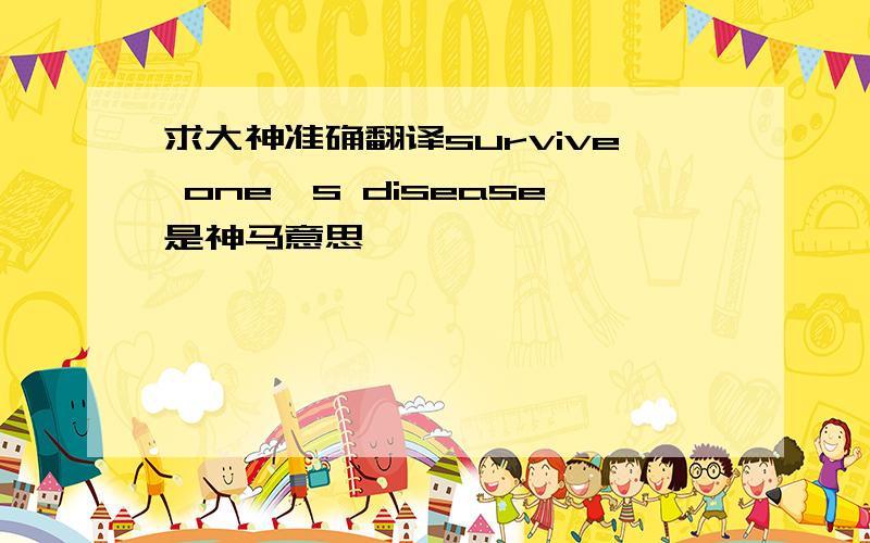 求大神准确翻译survive one's disease是神马意思