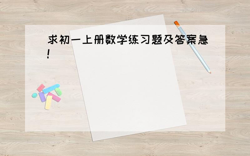 求初一上册数学练习题及答案急!