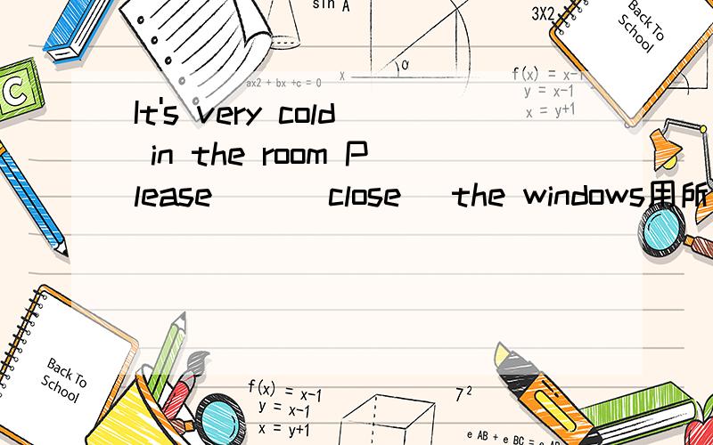 It's very cold in the room Please （）(close) the windows用所给单词