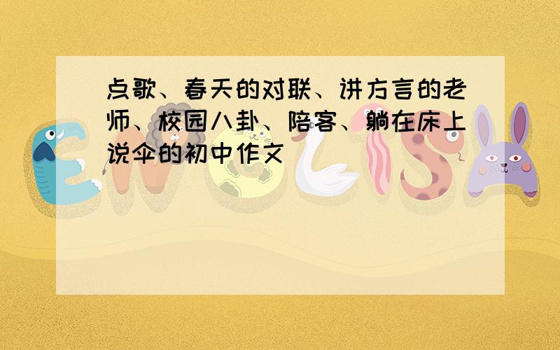 点歌、春天的对联、讲方言的老师、校园八卦、陪客、躺在床上说伞的初中作文