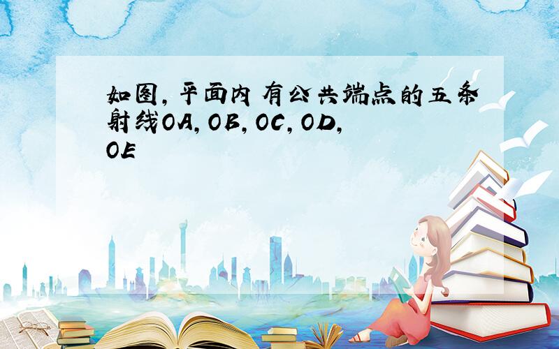 如图,平面内有公共端点的五条射线OA,OB,OC,OD,OE