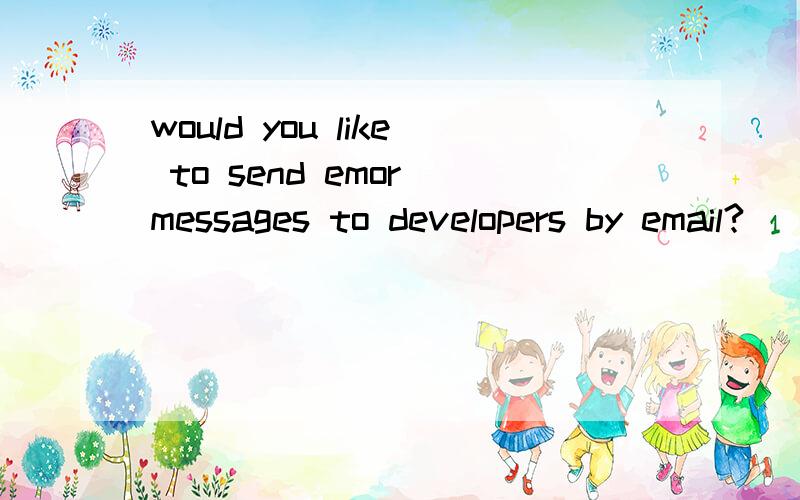 would you like to send emor messages to developers by email?