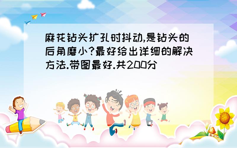 麻花钻头扩孔时抖动,是钻头的后角磨小?最好给出详细的解决方法.带图最好.共200分