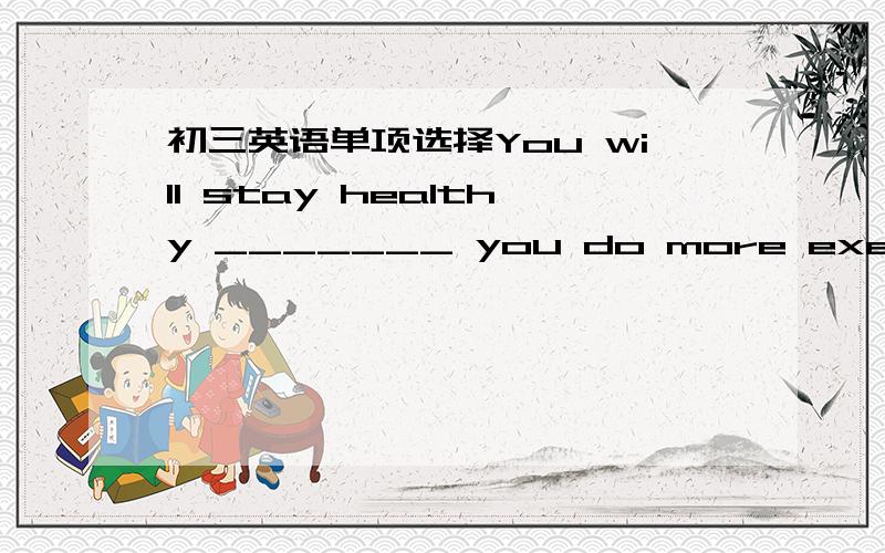 初三英语单项选择You will stay healthy _______ you do more exercise,s