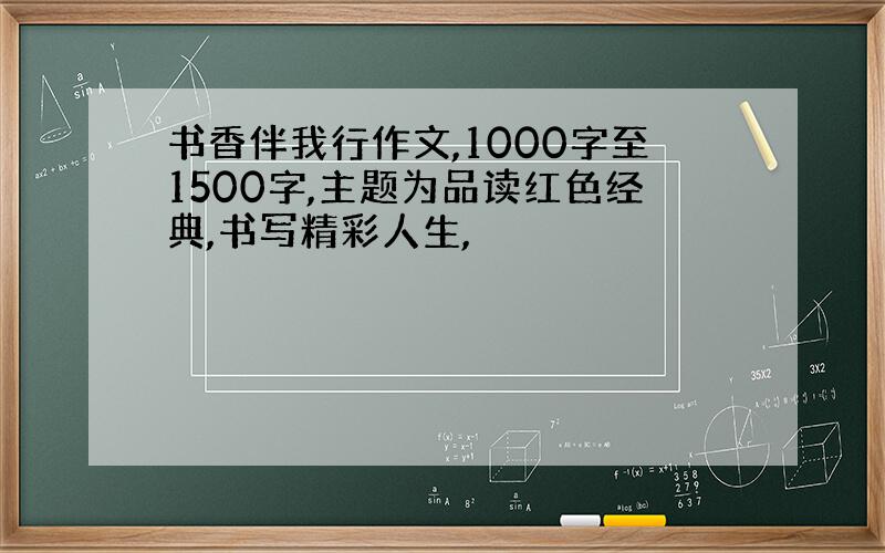 书香伴我行作文,1000字至1500字,主题为品读红色经典,书写精彩人生,