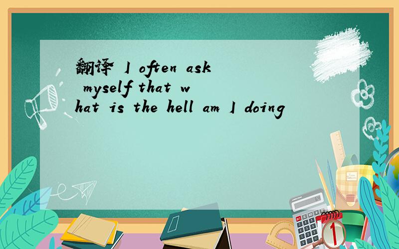 翻译 I often ask myself that what is the hell am I doing